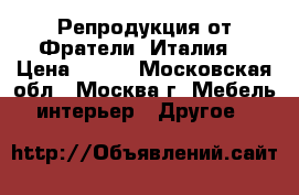 Репродукция от Фратели. Италия. › Цена ­ 500 - Московская обл., Москва г. Мебель, интерьер » Другое   